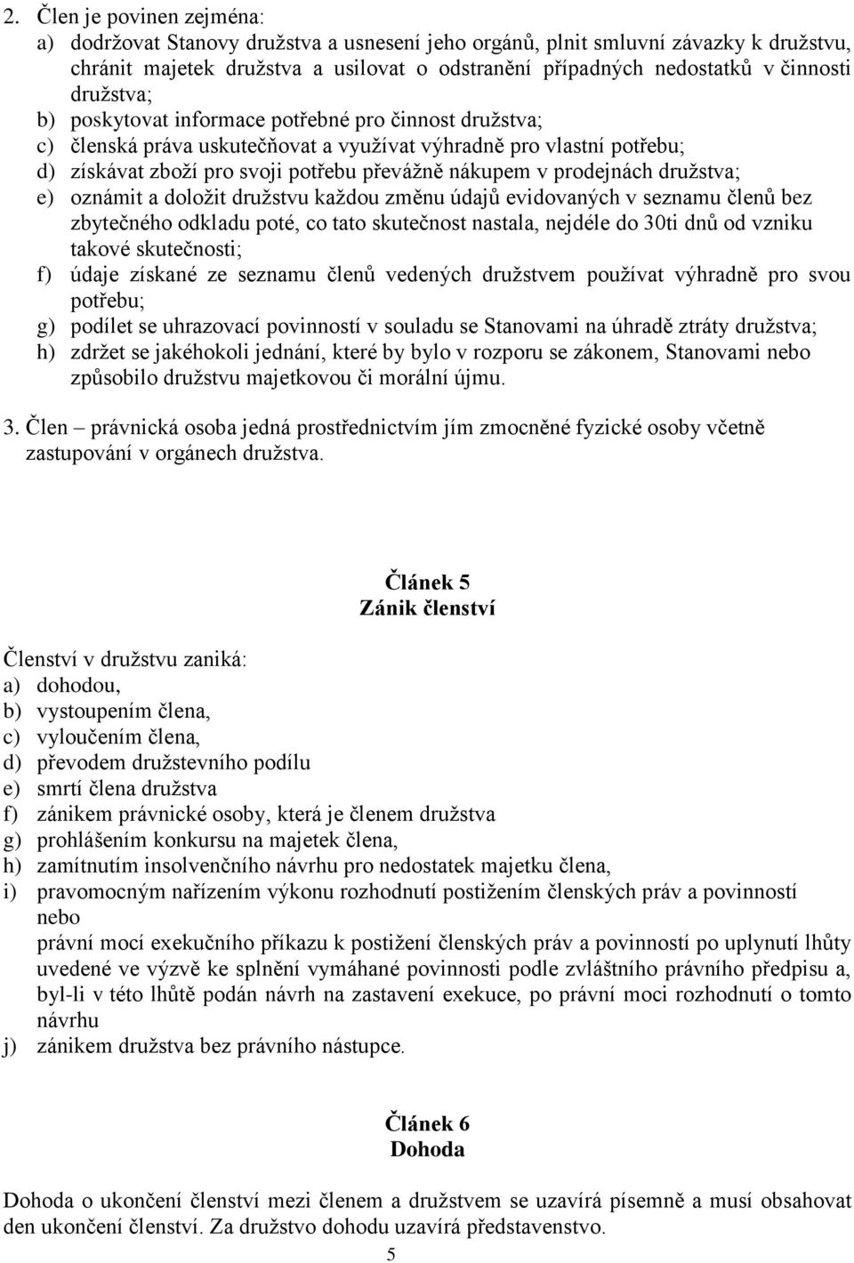 prodejnách družstva; e) oznámit a doložit družstvu každou změnu údajů evidovaných v seznamu členů bez zbytečného odkladu poté, co tato skutečnost nastala, nejdéle do 30ti dnů od vzniku takové