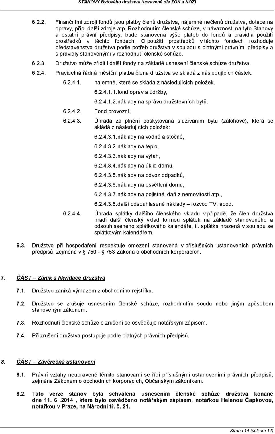 O použití prostředků v těchto fondech rozhoduje představenstvo družstva podle potřeb družstva v souladu s platnými právními předpisy a s pravidly stanovenými v rozhodnutí členské schůze. 6.2.3.