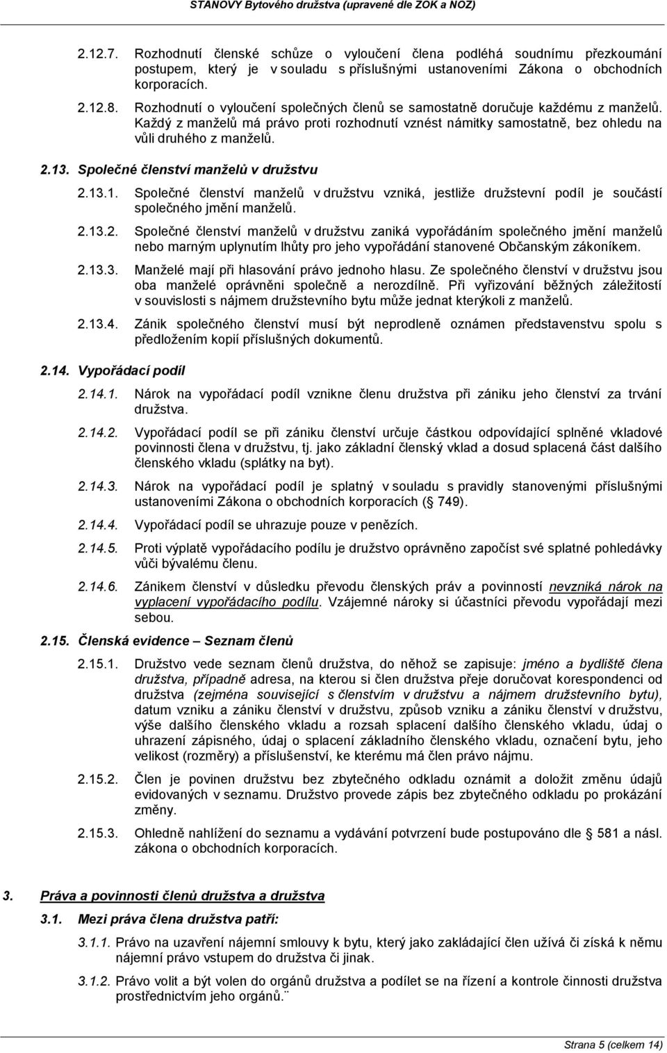 Společné členství manželů v družstvu 2.13.1. Společné členství manželů v družstvu vzniká, jestliže družstevní podíl je součástí společného jmění manželů. 2.13.2. Společné členství manželů v družstvu zaniká vypořádáním společného jmění manželů nebo marným uplynutím lhůty pro jeho vypořádání stanovené Občanským zákoníkem.