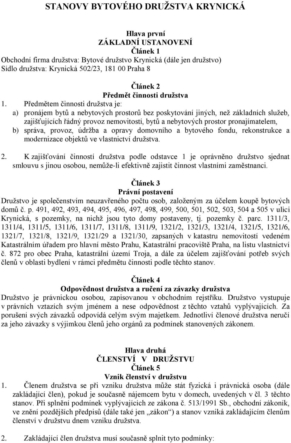 Předmětem činnosti družstva je: a) pronájem bytů a nebytových prostorů bez poskytování jiných, než základních služeb, zajišťujících řádný provoz nemovitostí, bytů a nebytových prostor pronajímatelem,