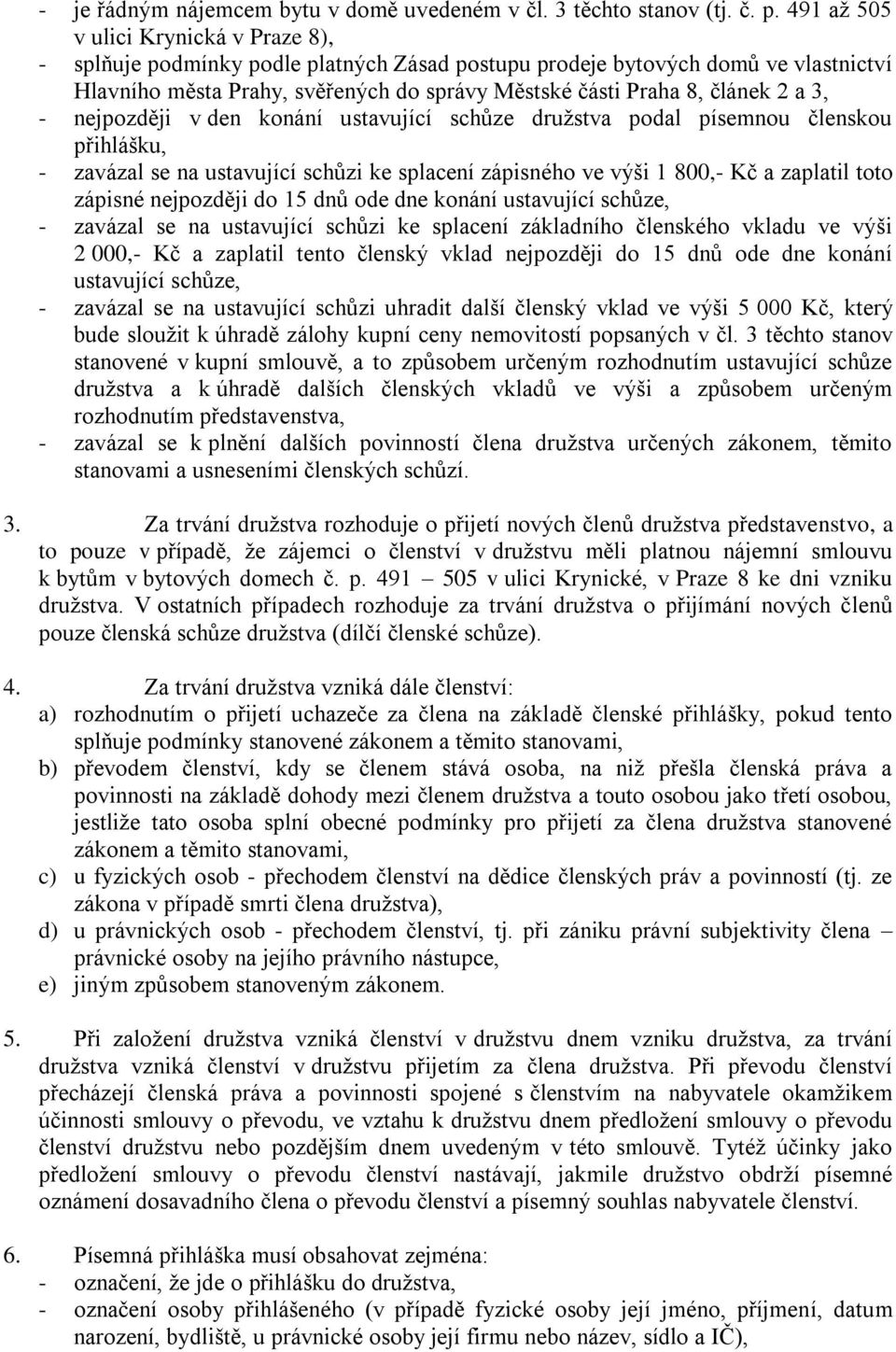 a 3, - nejpozději v den konání ustavující schůze družstva podal písemnou členskou přihlášku, - zavázal se na ustavující schůzi ke splacení zápisného ve výši 1 800,- Kč a zaplatil toto zápisné