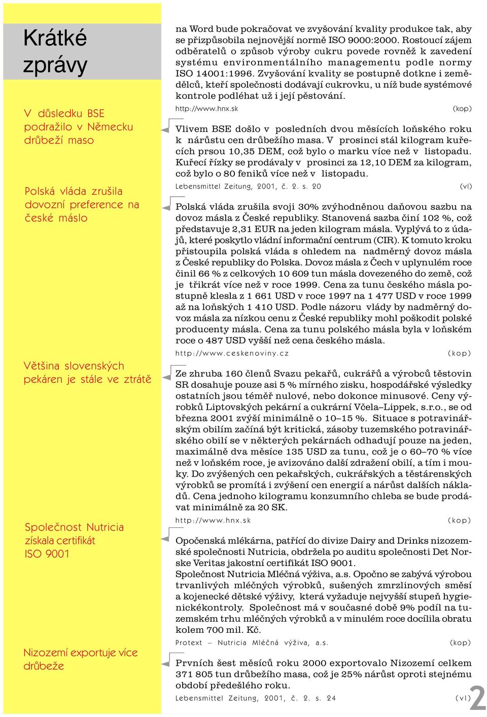 Rostoucí zájem odbìratelù o zpùsob výroby cukru povede rovnìž k zavedení systému environmentálního managementu podle normy ISO 14001:1996.