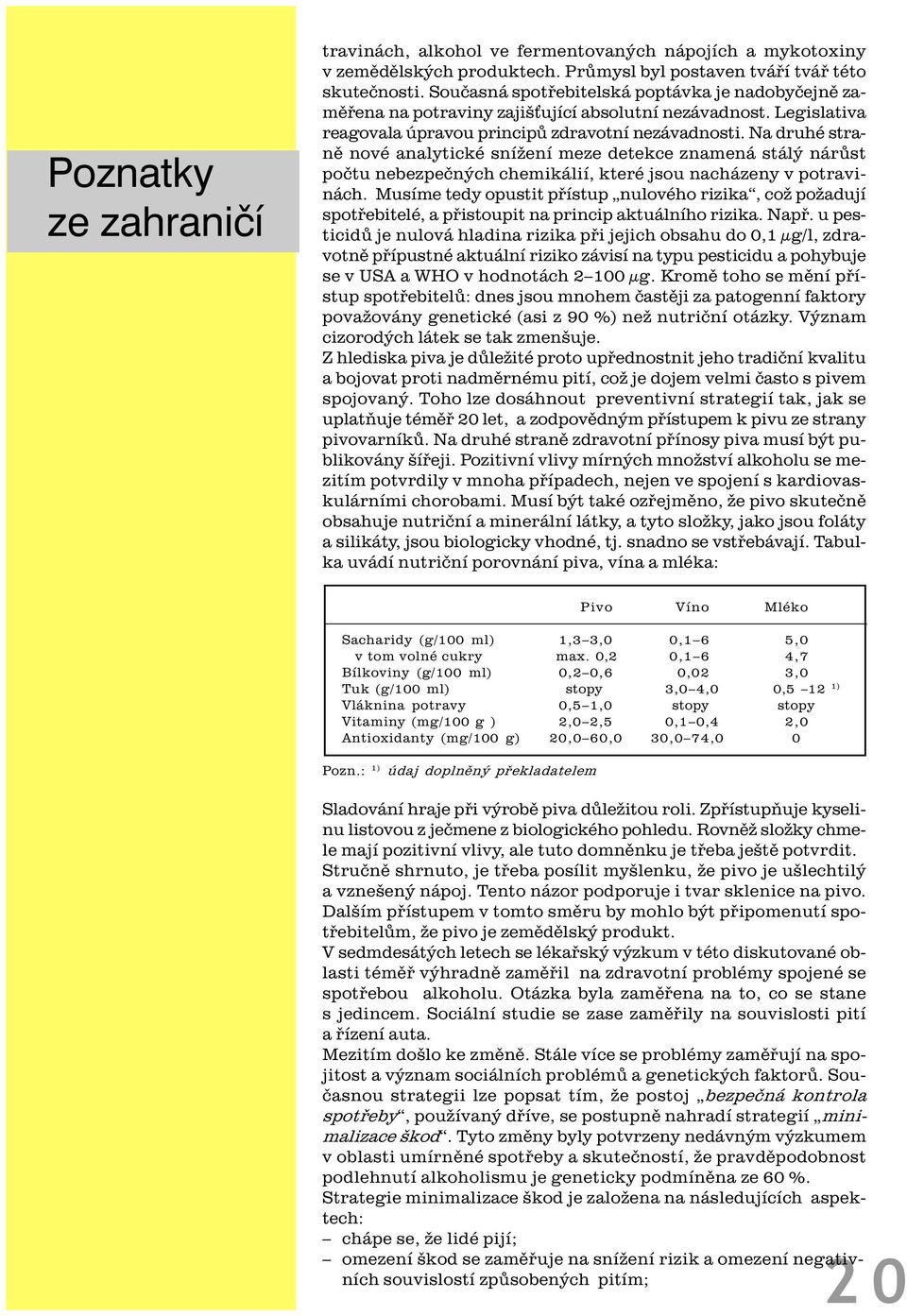 Na druhé stranì nové analytické snížení meze detekce znamená stálý nárùst poètu nebezpeèných chemikálií, které jsou nacházeny v potravinách.