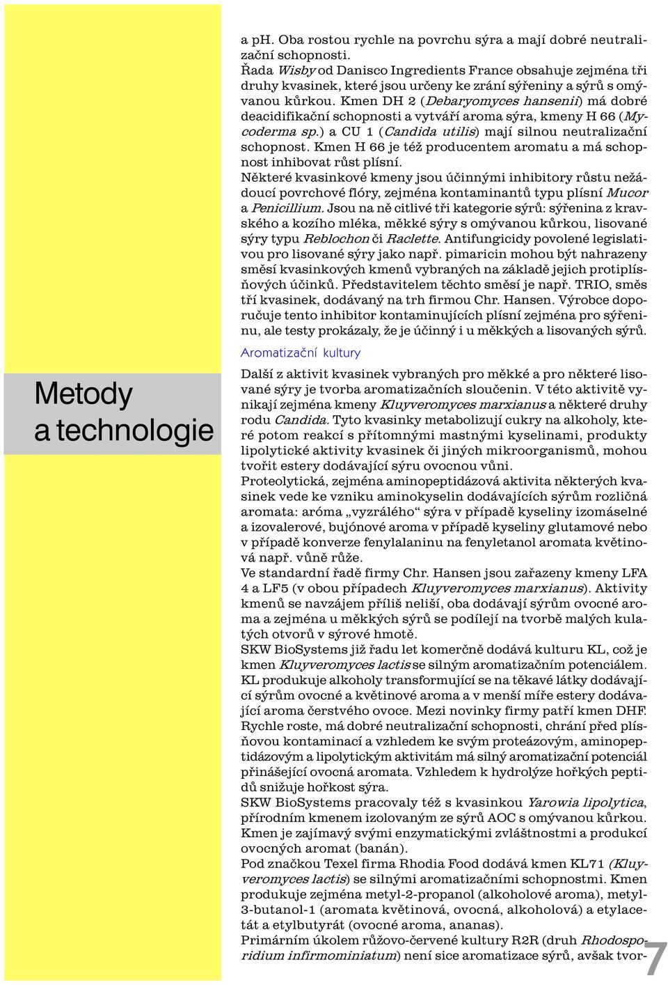 Kmen DH 2 (Debaryomyces hansenii) má dobré deacidifikaèní schopnosti a vytváøí aroma sýra, kmeny H 66 (Mycoderma sp.) a CU 1 (Candida utilis) mají silnou neutralizaèní schopnost.