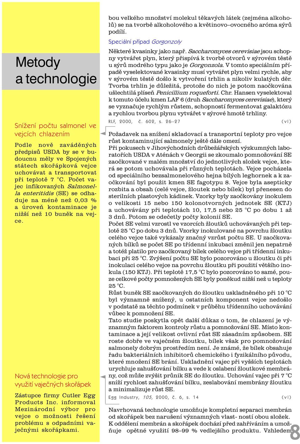 Nová technologie pro využití vajeèných skoøápek Zástupce firmy Cutler Egg Products Inc. informoval Mezinárodní výbor pro vejce o možnosti øešení problému s odpadními vajeènými skoøápkami.