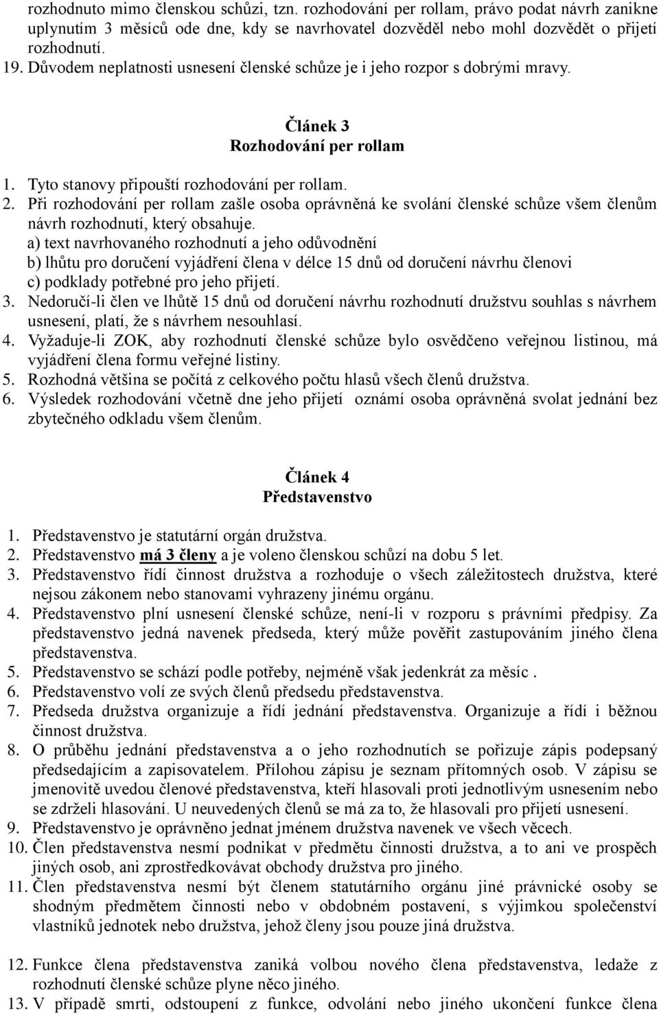 Při rozhodování per rollam zašle osoba oprávněná ke svolání členské schůze všem členům návrh rozhodnutí, který obsahuje.