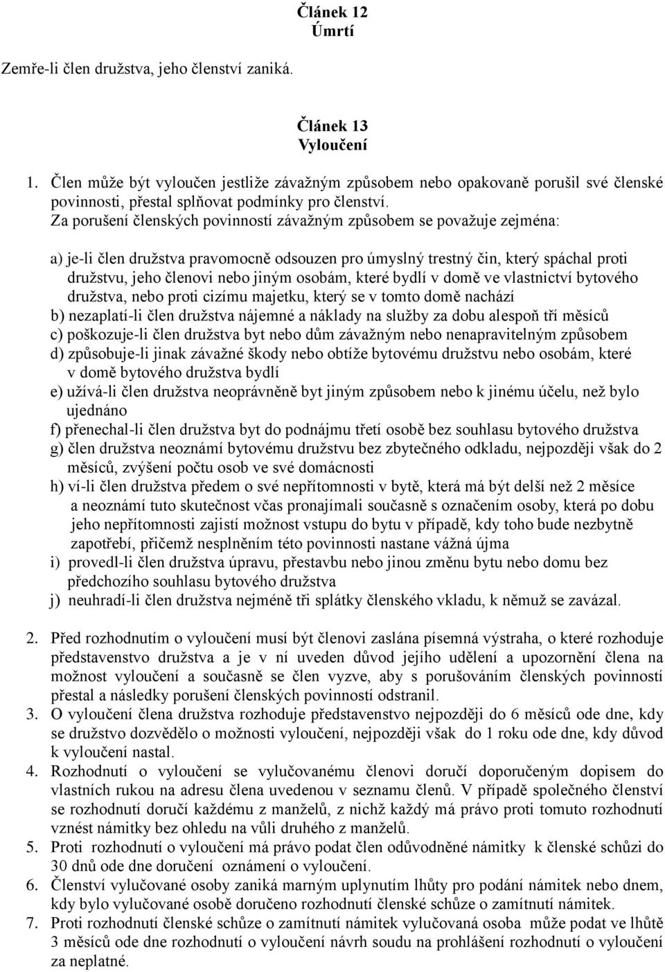 Za porušení členských povinností závažným způsobem se považuje zejména: a) je-li člen družstva pravomocně odsouzen pro úmyslný trestný čin, který spáchal proti družstvu, jeho členovi nebo jiným