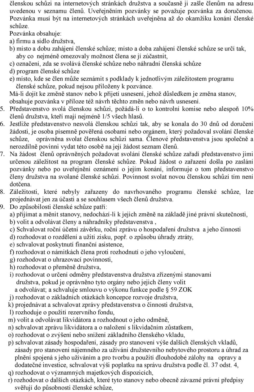 Pozvánka obsahuje: a) firmu a sídlo družstva, b) místo a dobu zahájení členské schůze; místo a doba zahájení členské schůze se určí tak, aby co nejméně omezovaly možnost člena se jí zúčastnit, c)