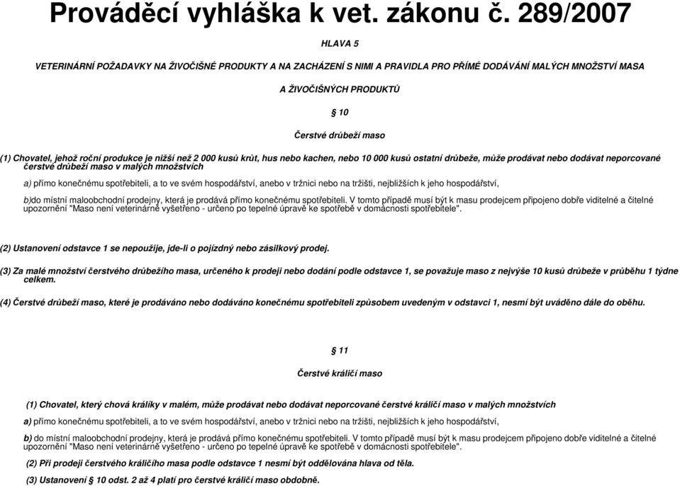 jehož roční produkce je nižší než 2 000 kusů krůt, hus nebo kachen, nebo 10 000 kusů ostatní drůbeže, může prodávat nebo dodávat neporcované čerstvé drůbeží maso v malých množstvích a) přímo