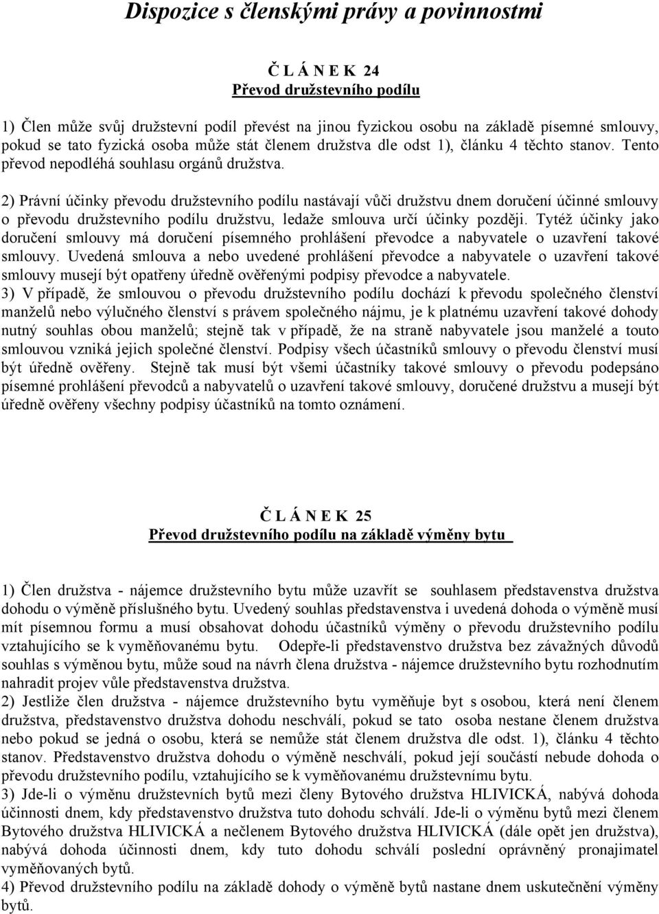 2) Právní účinky převodu družstevního podílu nastávají vůči družstvu dnem doručení účinné smlouvy o převodu družstevního podílu družstvu, ledaže smlouva určí účinky později.