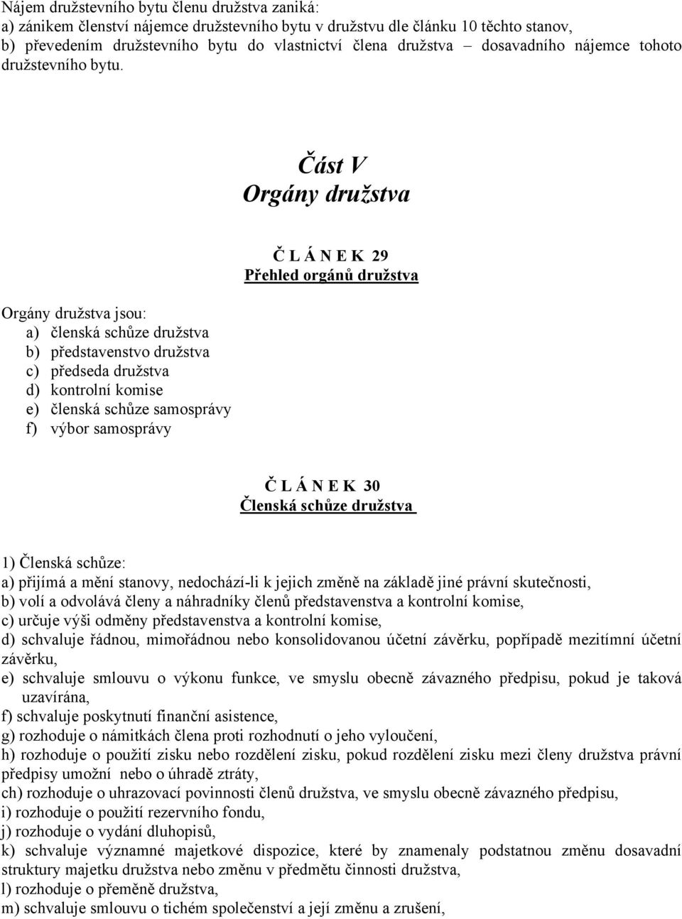 Část V Orgány družstva Orgány družstva jsou: a) členská schůze družstva b) představenstvo družstva c) předseda družstva d) kontrolní komise e) členská schůze samosprávy f) výbor samosprávy Č L Á N E