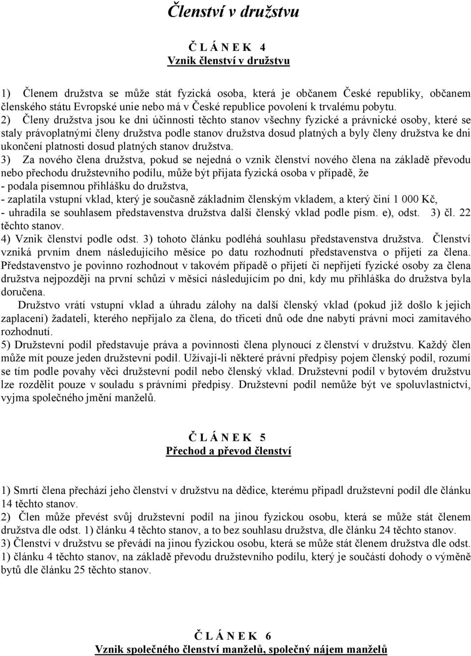 2) Členy družstva jsou ke dni účinnosti těchto stanov všechny fyzické a právnické osoby, které se staly právoplatnými členy družstva podle stanov družstva dosud platných a byly členy družstva ke dni