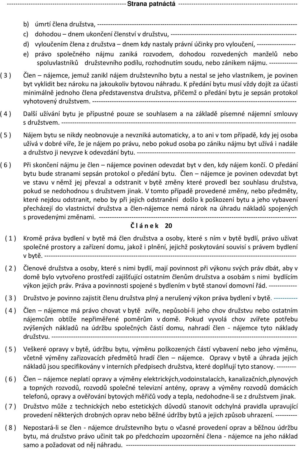 d) vyloučením člena z družstva dnem kdy nastaly právní účinky pro vyloučení, ------------------ e) právo společného nájmu zaniká rozvodem, dohodou rozvedených manželů nebo spoluvlastníků družstevního