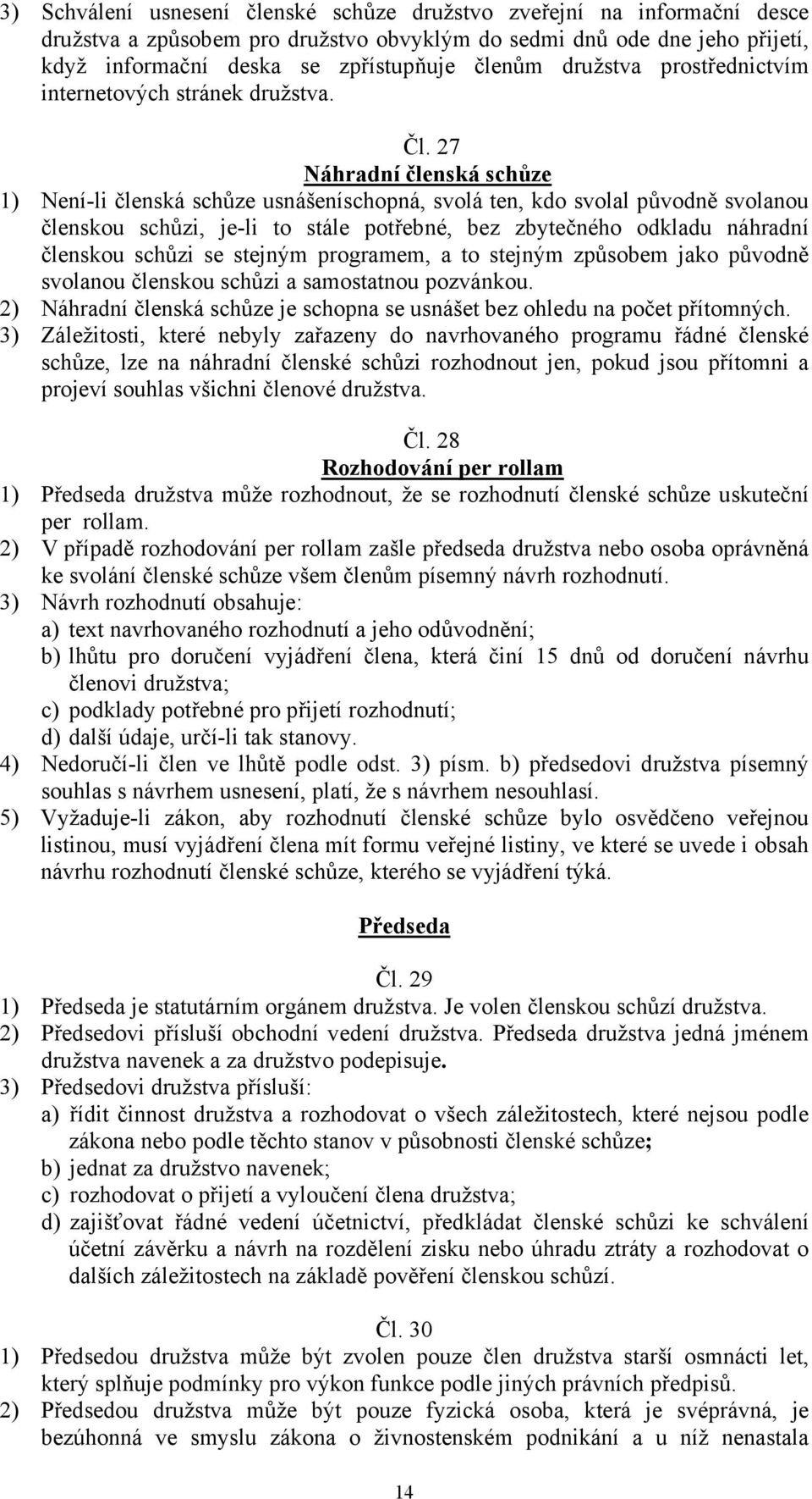 27 Náhradní členská schůze 1) Není-li členská schůze usnášeníschopná, svolá ten, kdo svolal původně svolanou členskou schůzi, je-li to stále potřebné, bez zbytečného odkladu náhradní členskou schůzi