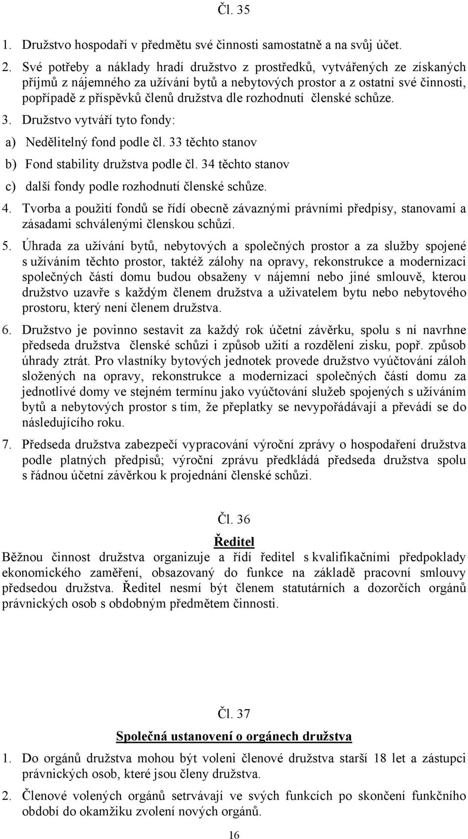 rozhodnutí členské schůze. 3. Družstvo vytváří tyto fondy: a) Nedělitelný fond podle čl. 33 těchto stanov b) Fond stability družstva podle čl.