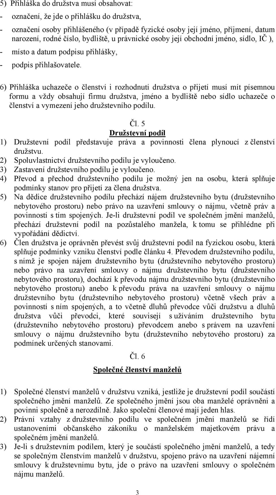 6) Přihláška uchazeče o členství i rozhodnutí družstva o přijetí musí mít písemnou formu a vždy obsahují firmu družstva, jméno a bydliště nebo sídlo uchazeče o členství a vymezení jeho družstevního