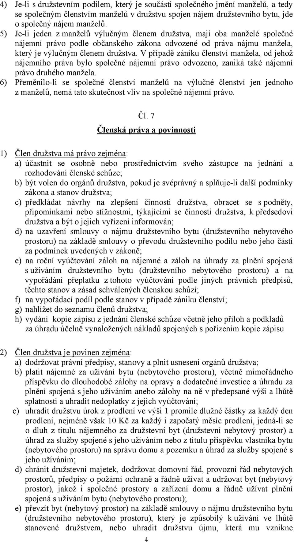 V případě zániku členství manžela, od jehož nájemního práva bylo společné nájemní právo odvozeno, zaniká také nájemní právo druhého manžela.