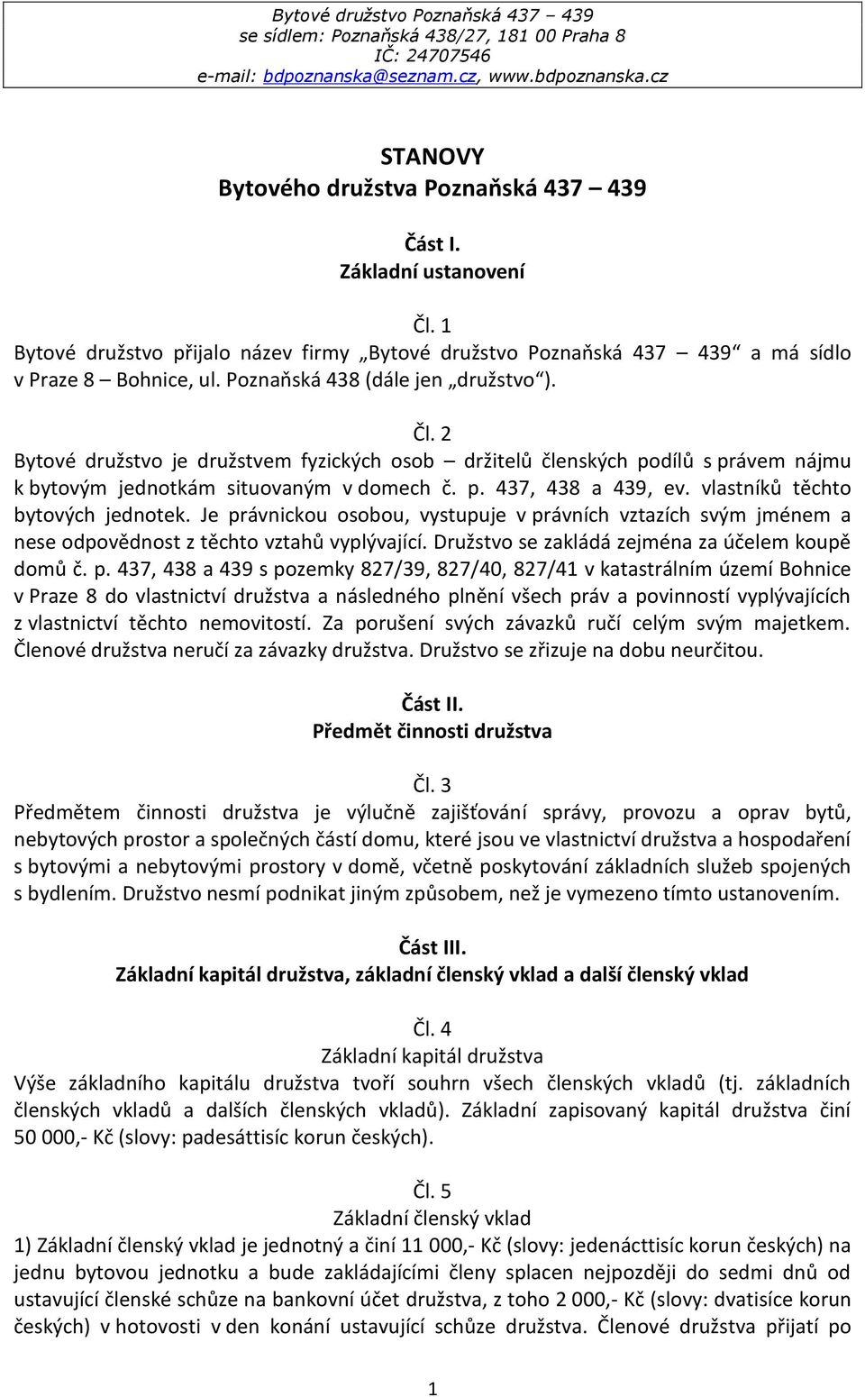 vlastníků těchto bytových jednotek. Je právnickou osobou, vystupuje v právních vztazích svým jménem a nese odpovědnost z těchto vztahů vyplývající. Družstvo se zakládá zejména za účelem koupě domů č.