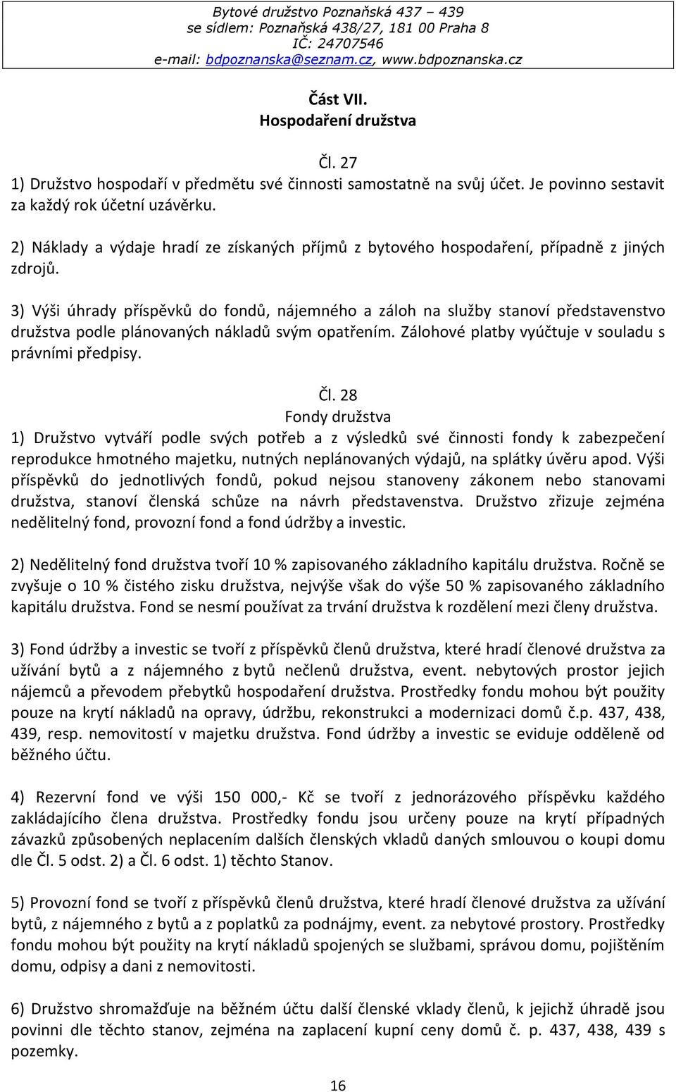 3) Výši úhrady příspěvků do fondů, nájemného a záloh na služby stanoví představenstvo družstva podle plánovaných nákladů svým opatřením. Zálohové platby vyúčtuje v souladu s právními předpisy. Čl.