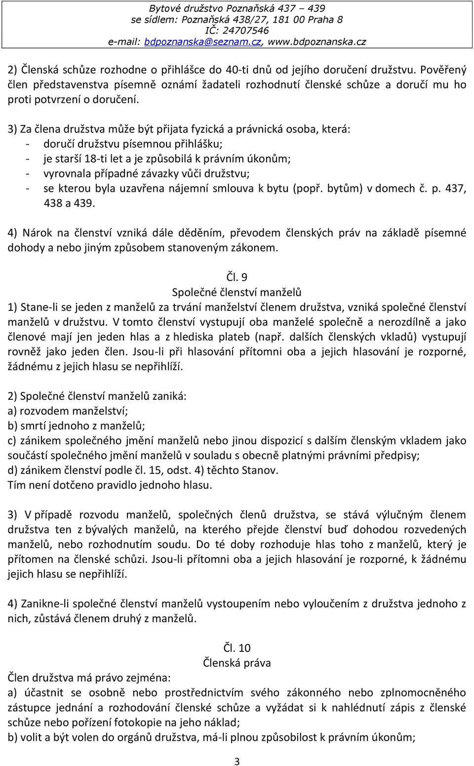 3) Za člena družstva může být přijata fyzická a právnická osoba, která: - doručí družstvu písemnou přihlášku; - je starší 18-ti let a je způsobilá k právním úkonům; - vyrovnala případné závazky vůči