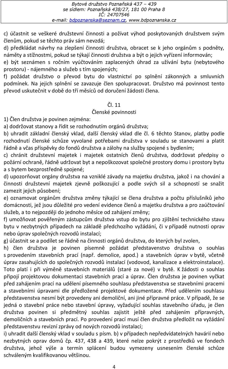 prostoru) - nájemného a služeb s tím spojených; f) požádat družstvo o převod bytu do vlastnictví po splnění zákonných a smluvních podmínek. Na jejich splnění se zavazuje člen spolupracovat.