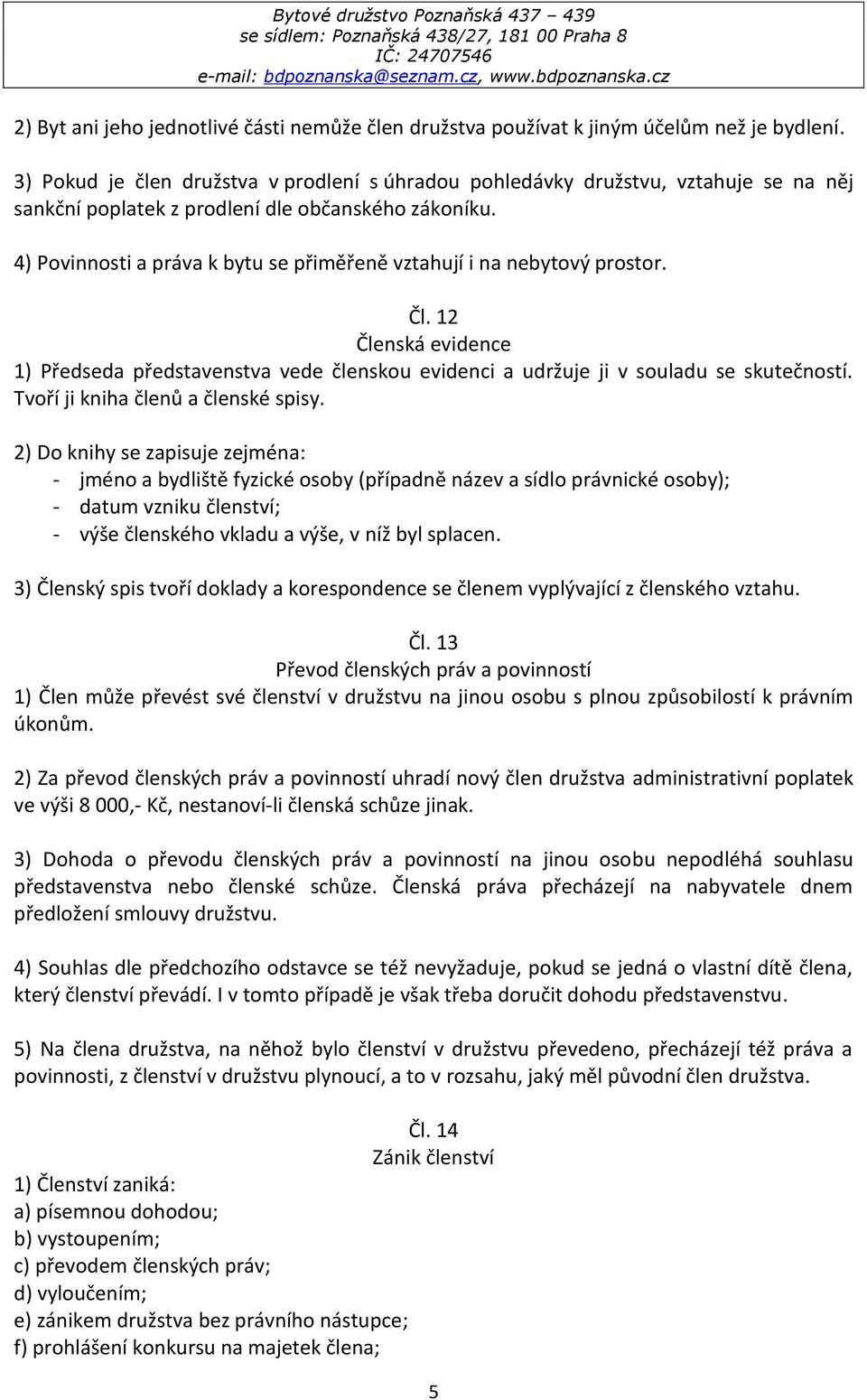 4) Povinnosti a práva k bytu se přiměřeně vztahují i na nebytový prostor. Čl. 12 Členská evidence 1) Předseda představenstva vede členskou evidenci a udržuje ji v souladu se skutečností.