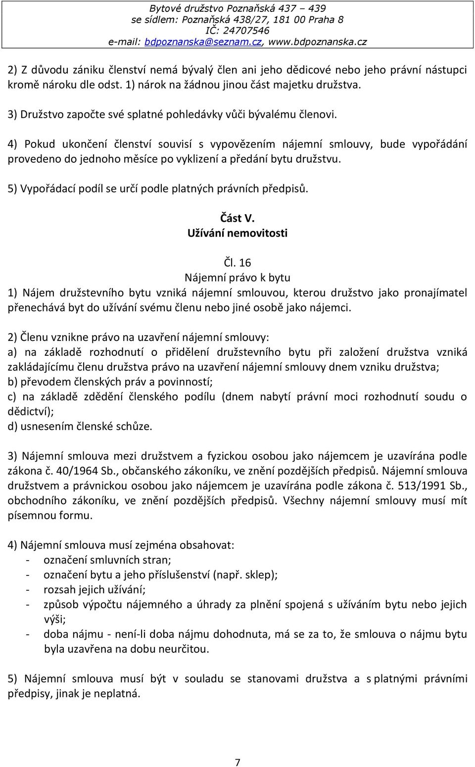 4) Pokud ukončení členství souvisí s vypovězením nájemní smlouvy, bude vypořádání provedeno do jednoho měsíce po vyklizení a předání bytu družstvu.