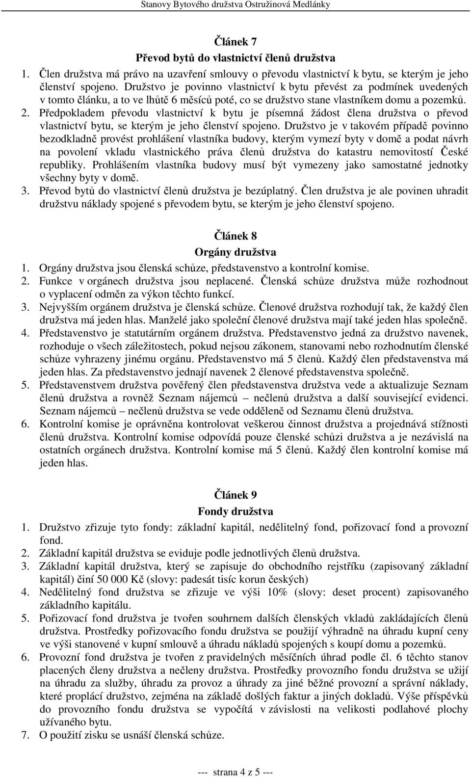 Předpokladem převodu vlastnictví k bytu je písemná žádost člena družstva o převod vlastnictví bytu, se kterým je jeho členství spojeno.