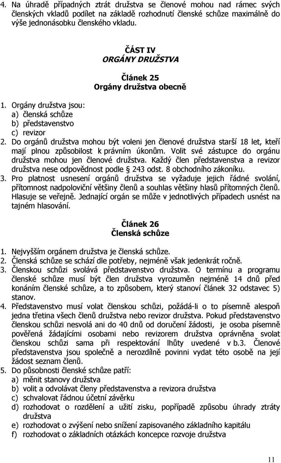 Do orgánů družstva mohou být voleni jen členové družstva starší 18 let, kteří mají plnou způsobilost k právním úkonům. Volit své zástupce do orgánu družstva mohou jen členové družstva.