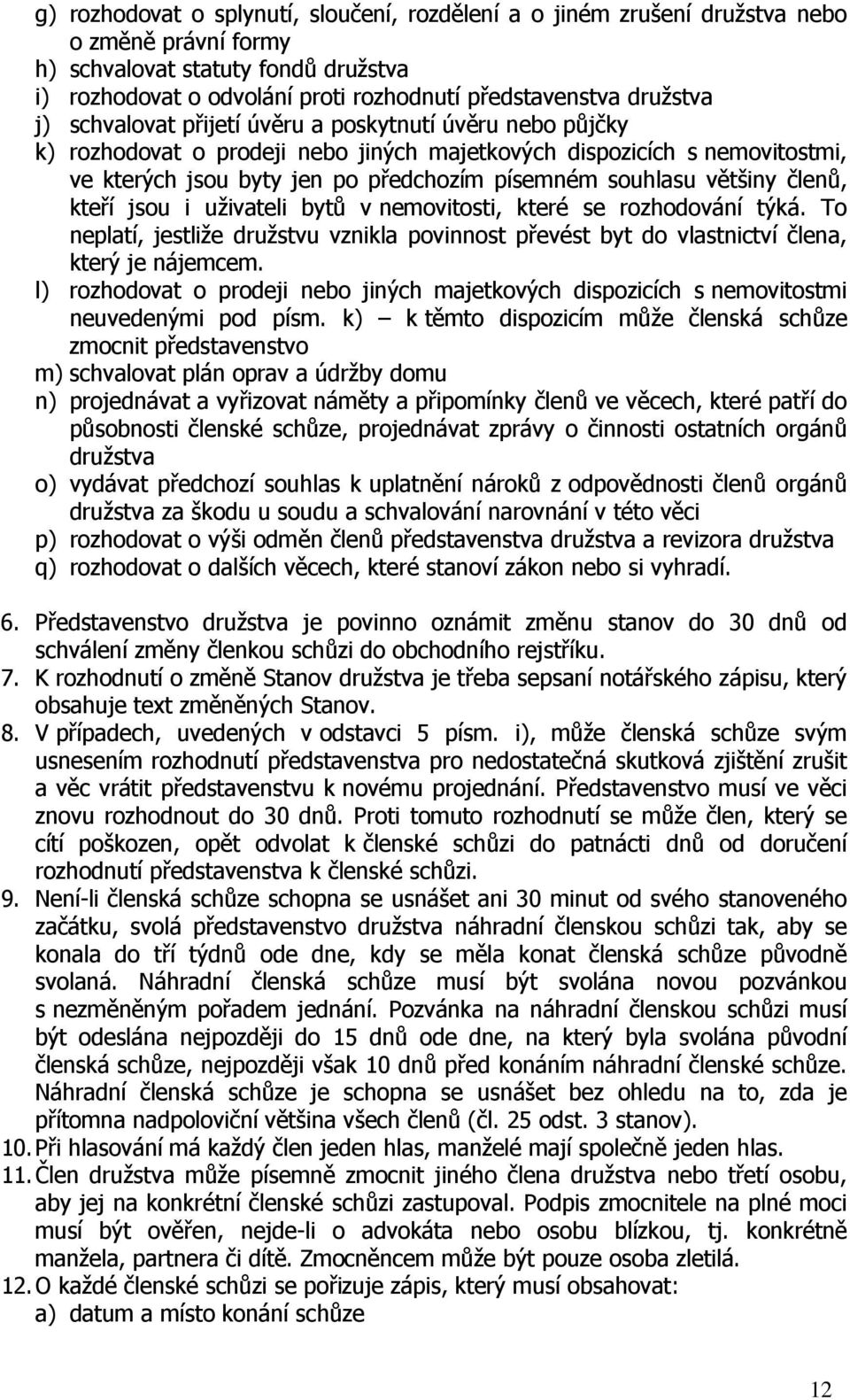 souhlasu většiny členů, kteří jsou i uživateli bytů v nemovitosti, které se rozhodování týká. To neplatí, jestliže družstvu vznikla povinnost převést byt do vlastnictví člena, který je nájemcem.