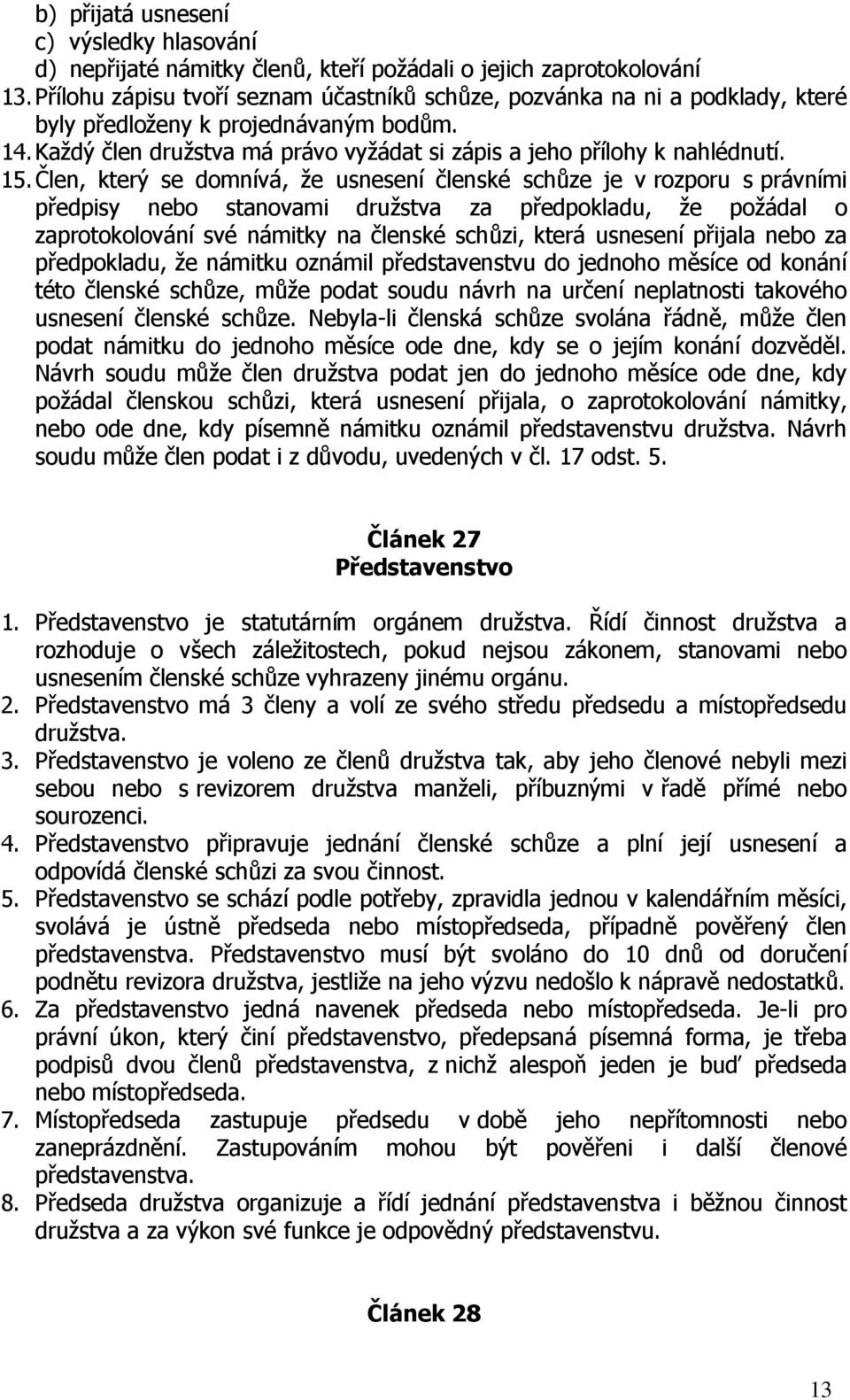 Člen, který se domnívá, že usnesení členské schůze je v rozporu s právními předpisy nebo stanovami družstva za předpokladu, že požádal o zaprotokolování své námitky na členské schůzi, která usnesení