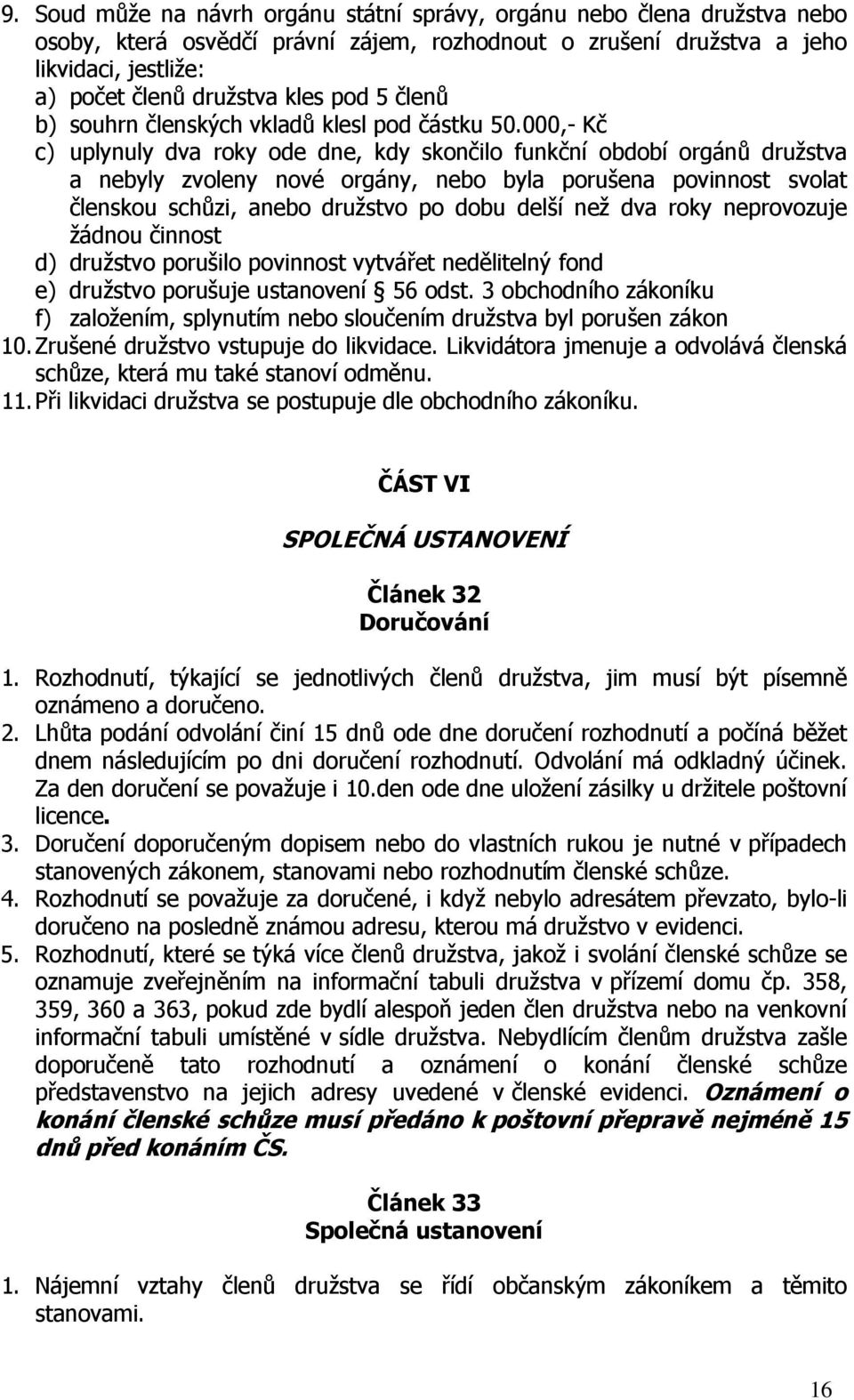 000,- Kč c) uplynuly dva roky ode dne, kdy skončilo funkční období orgánů družstva a nebyly zvoleny nové orgány, nebo byla porušena povinnost svolat členskou schůzi, anebo družstvo po dobu delší než