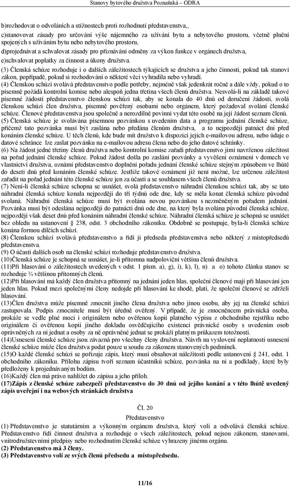 (3) Členská schůze rozhoduje i o dalších záležitostech týkajících se družstva a jeho činnosti, pokud tak stanoví zákon, popřípadě, pokud si rozhodování o některé věci vyhradila nebo vyhradí.