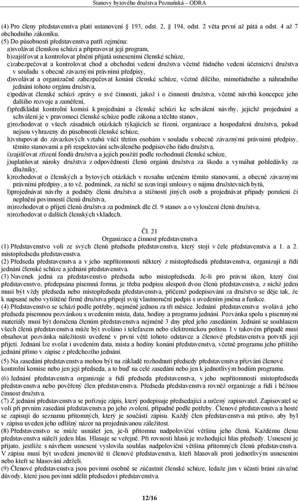 kontrolovat chod a obchodní vedení družstva včetně řádného vedení účetnictví družstva v souladu s obecně závaznými právními předpisy, d)svolávat a organizačně zabezpečovat konání členské schůze,