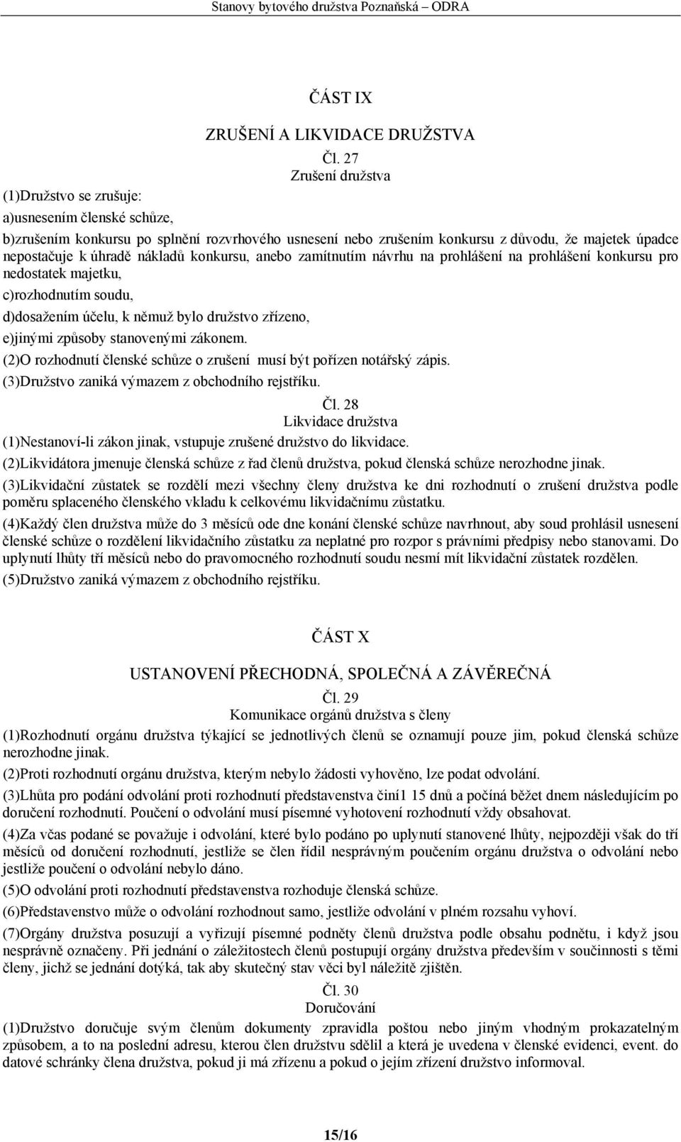 nákladů konkursu, anebo zamítnutím návrhu na prohlášení na prohlášení konkursu pro nedostatek majetku, c)rozhodnutím soudu, d)dosažením účelu, k němuž bylo družstvo zřízeno, e)jinými způsoby