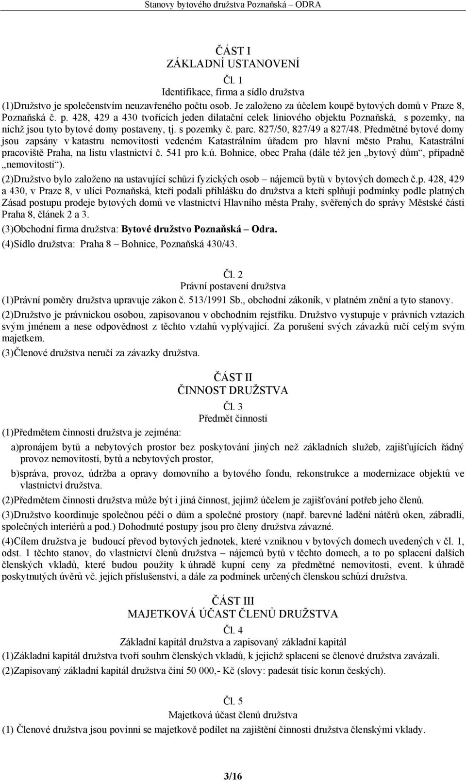 428, 429 a 430 tvořících jeden dilatační celek liniového objektu Poznaňská, s pozemky, na nichž jsou tyto bytové domy postaveny, tj. s pozemky č. parc. 827/50, 827/49 a 827/48.