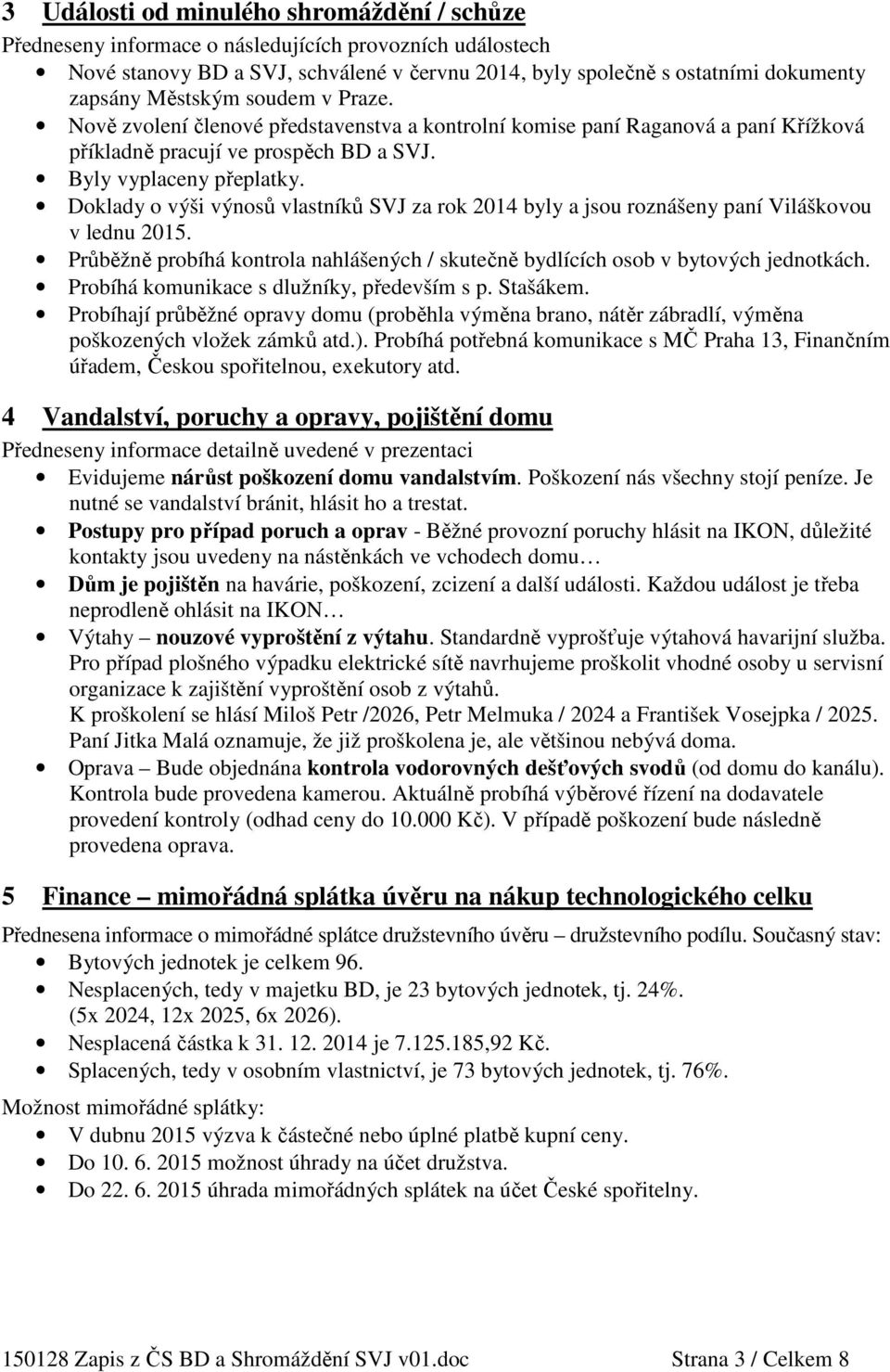 Doklady o výši výnosů vlastníků SVJ za rok 2014 byly a jsou roznášeny paní Viláškovou v lednu 2015. Průběžně probíhá kontrola nahlášených / skutečně bydlících osob v bytových jednotkách.