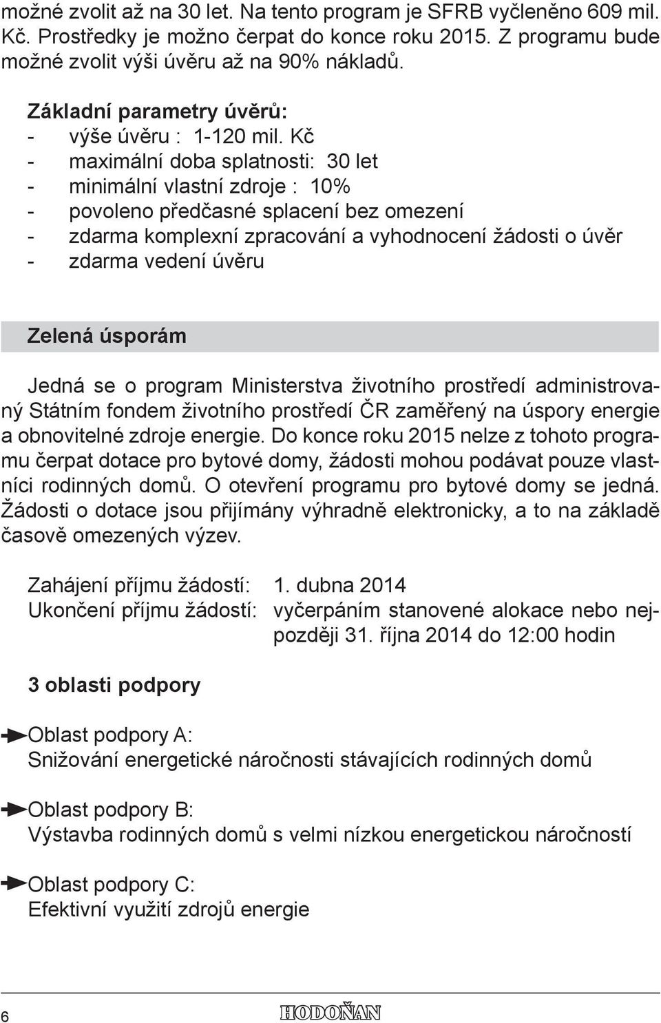 Kč - maximální doba splatnosti: 30 let - minimální vlastní zdroje : 10% - povoleno předčasné splacení bez omezení - zdarma komplexní zpracování a vyhodnocení žádosti o úvěr - zdarma vedení úvěru