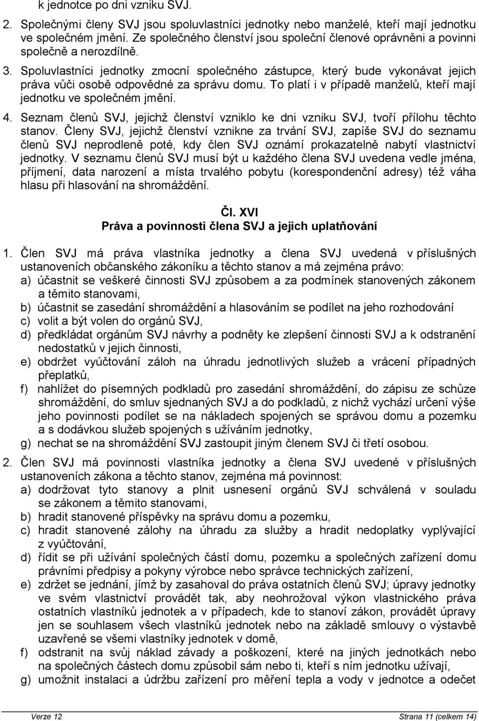 Spoluvlastníci jednotky zmocní společného zástupce, který bude vykonávat jejich práva vůči osobě odpovědné za správu domu. To platí i v případě manželů, kteří mají jednotku ve společném jmění. 4.