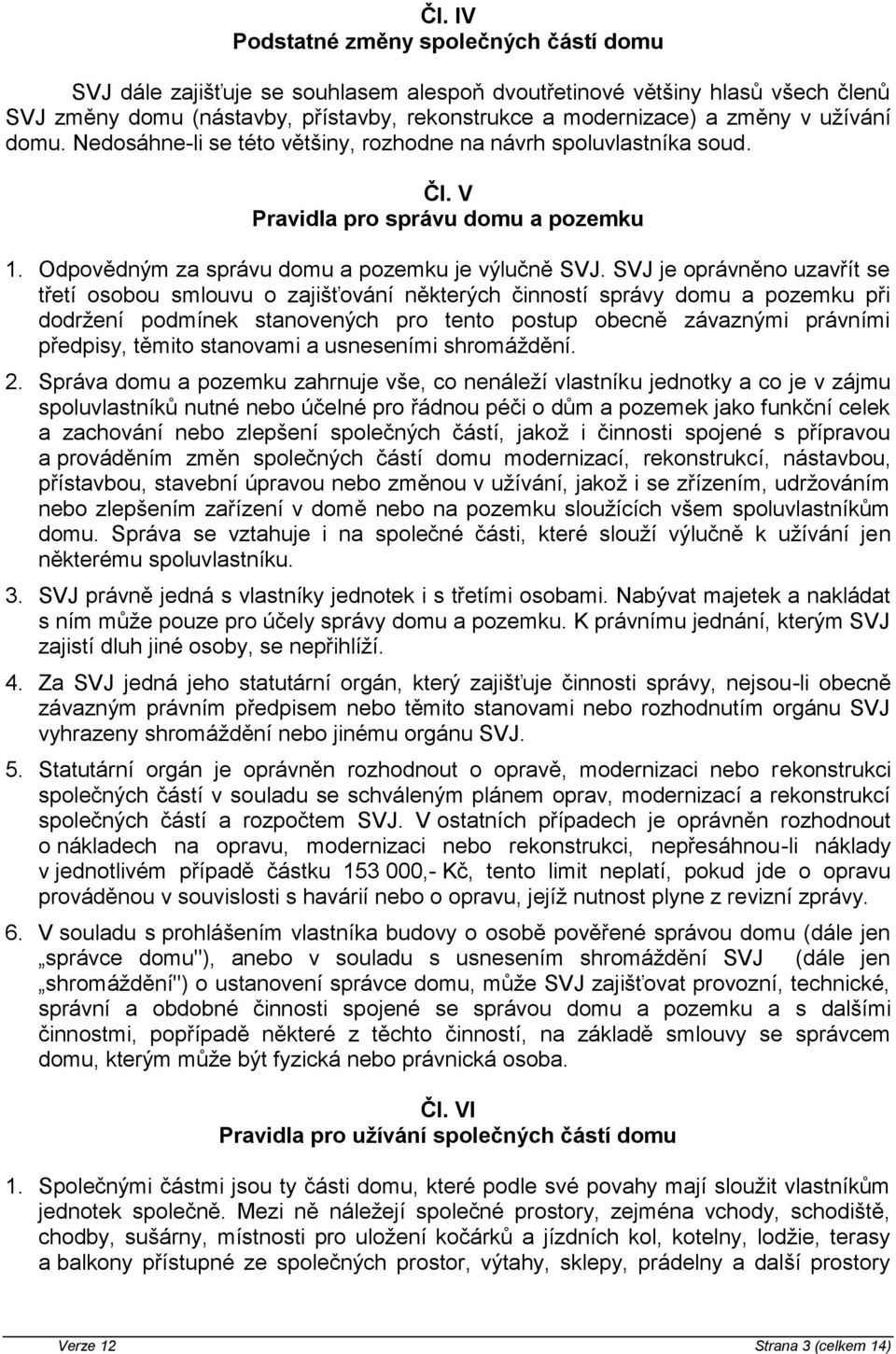 SVJ je oprávněno uzavřít se třetí osobou smlouvu o zajišťování některých činností správy domu a pozemku při dodržení podmínek stanovených pro tento postup obecně závaznými právními předpisy, těmito