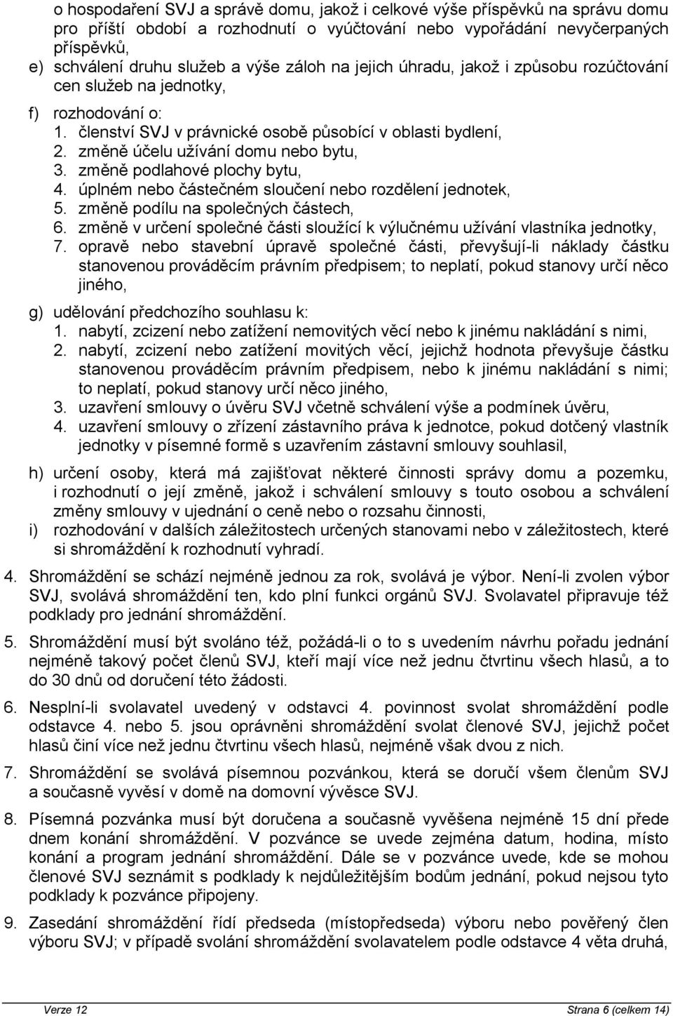 změně podlahové plochy bytu, 4. úplném nebo částečném sloučení nebo rozdělení jednotek, 5. změně podílu na společných částech, 6.