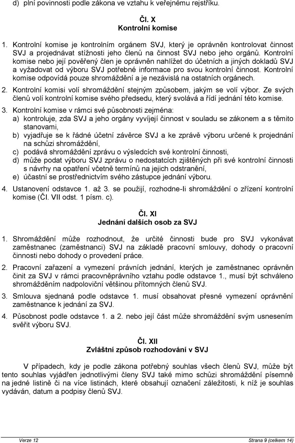 Kontrolní komise nebo její pověřený člen je oprávněn nahlížet do účetních a jiných dokladů SVJ a vyžadovat od výboru SVJ potřebné informace pro svou kontrolní činnost.