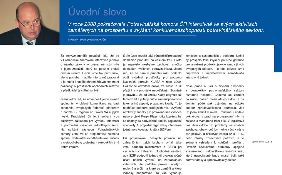 čtením. Učinili jsme tak první krok, ale je potřeba i nadále intenzivně pracovat a je nutno i nadále shromažďovat konkrétní poznatky o praktikách obchodních řetězců a předkládat je státní správě.