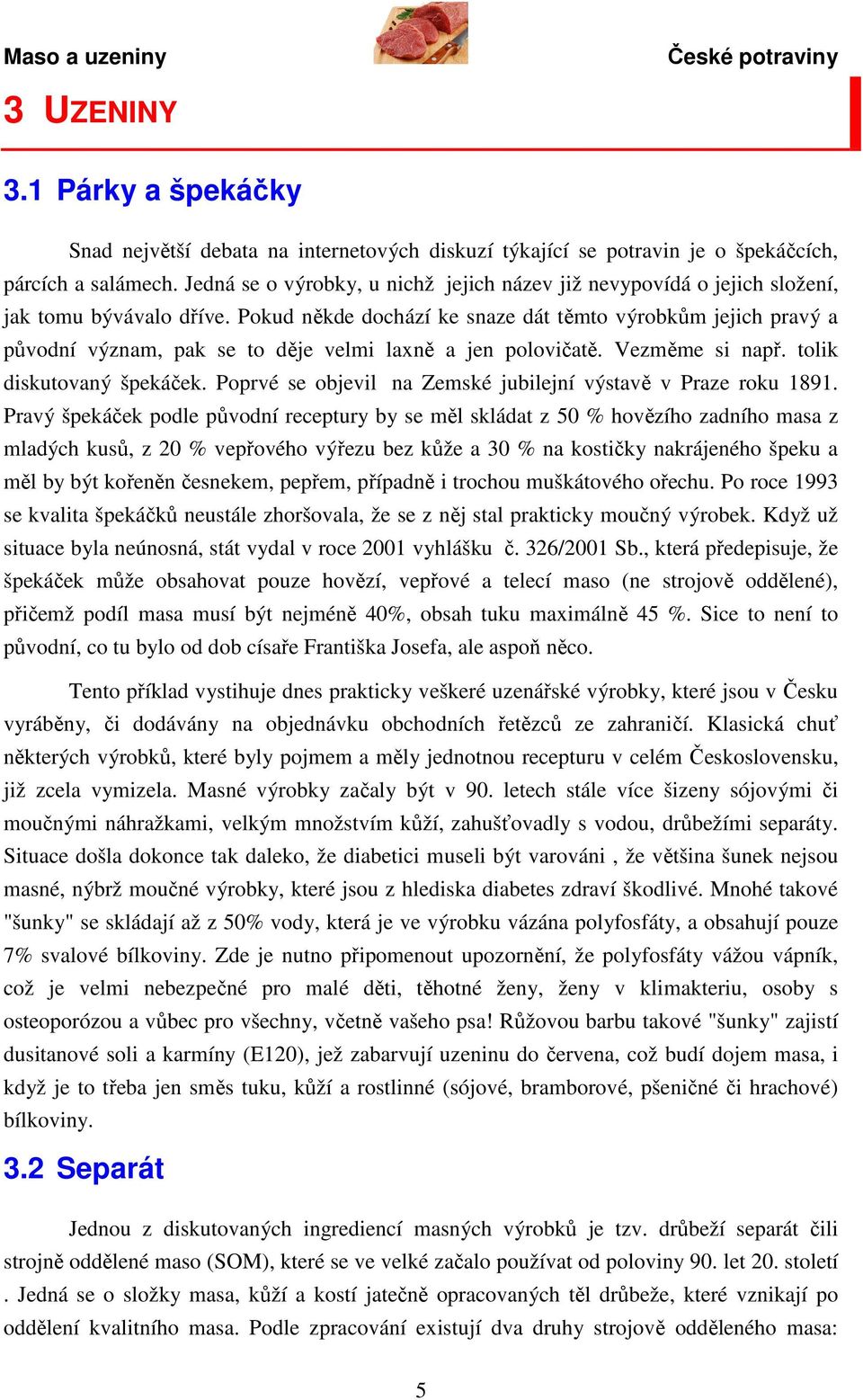 Pokud někde dochází ke snaze dát těmto výrobkům jejich pravý a původní význam, pak se to děje velmi laxně a jen polovičatě. Vezměme si např. tolik diskutovaný špekáček.