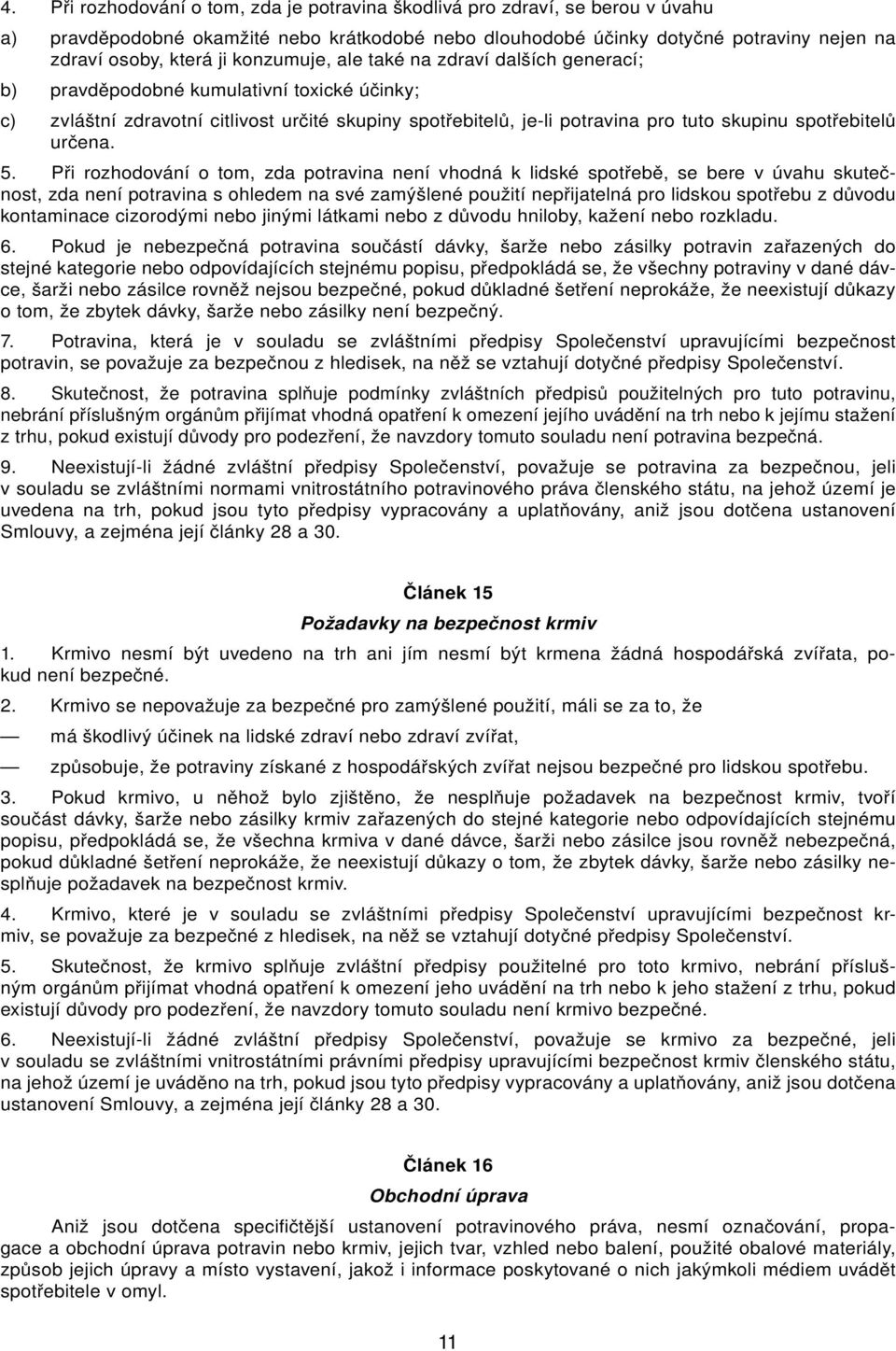 Při rozhodování o tom, zd potrvin není vhodná k lidské spotřebě, se bere v úvhu skutečnost, zd není potrvin s ohledem n své zmýšlené použití nepřijtelná pro lidskou spotřebu z důvodu kontmince