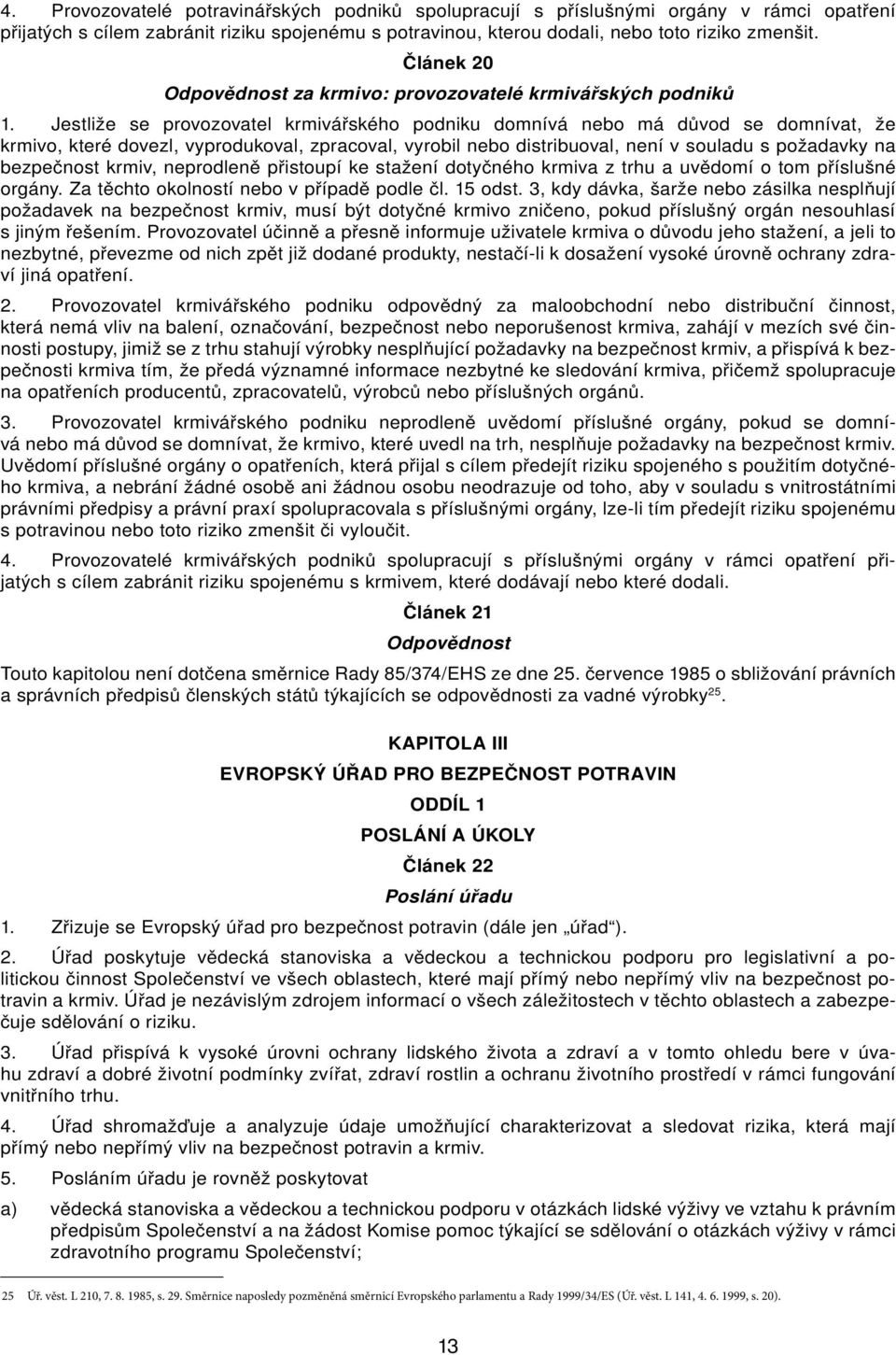 Jestliže se provozovtel krmivářského podniku domnívá nebo má důvod se domnívt, že krmivo, které dovezl, vyprodukovl, zprcovl, vyrobil nebo distribuovl, není v souldu s poždvky n bezpečnost krmiv,