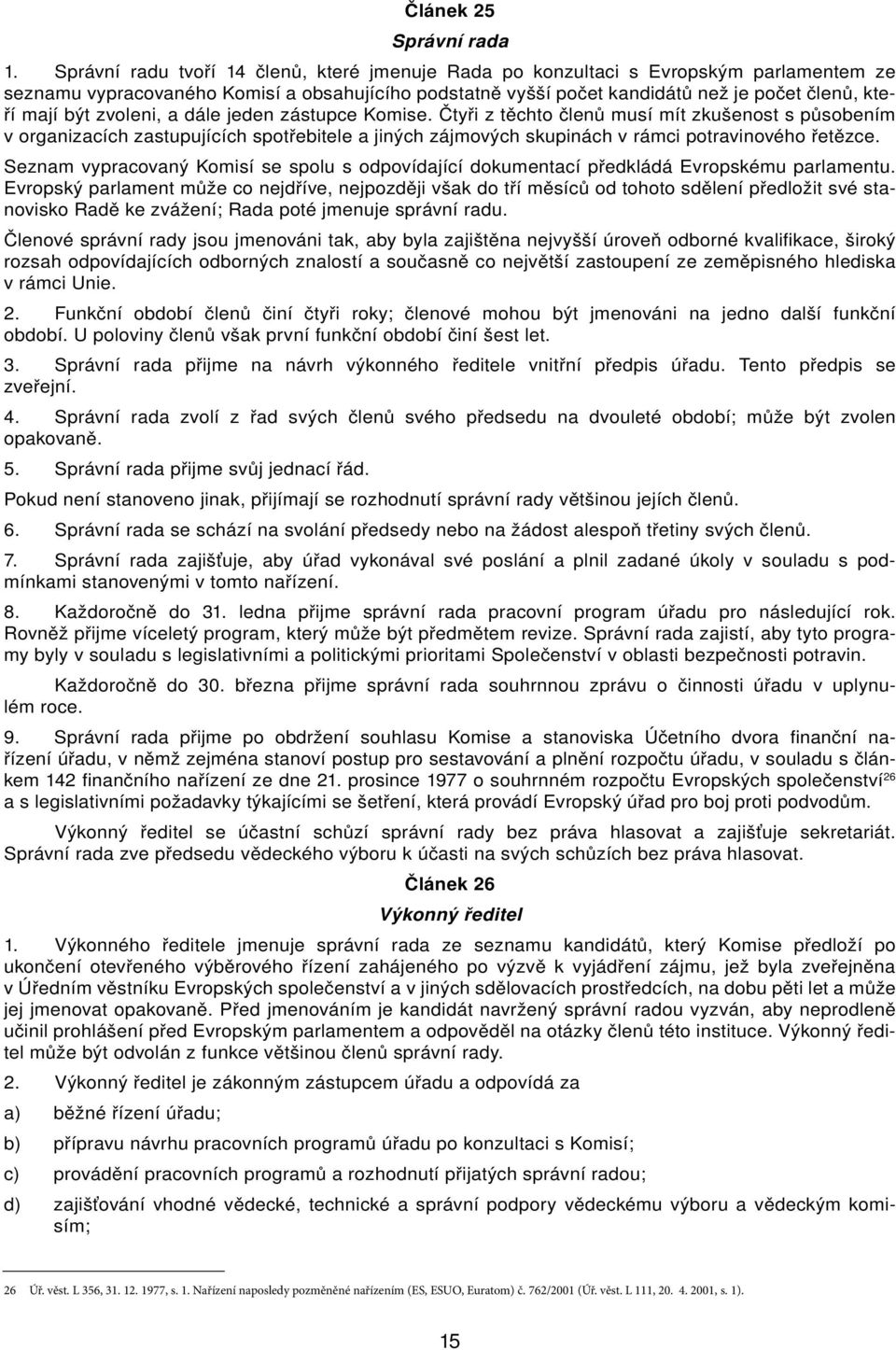 jeden zástupce Komise. Čtyři z těchto členů musí mít zkušenost s působením v orgnizcích zstupujících spotřebitele jiných zájmových skupinách v rámci potrvinového řetězce.