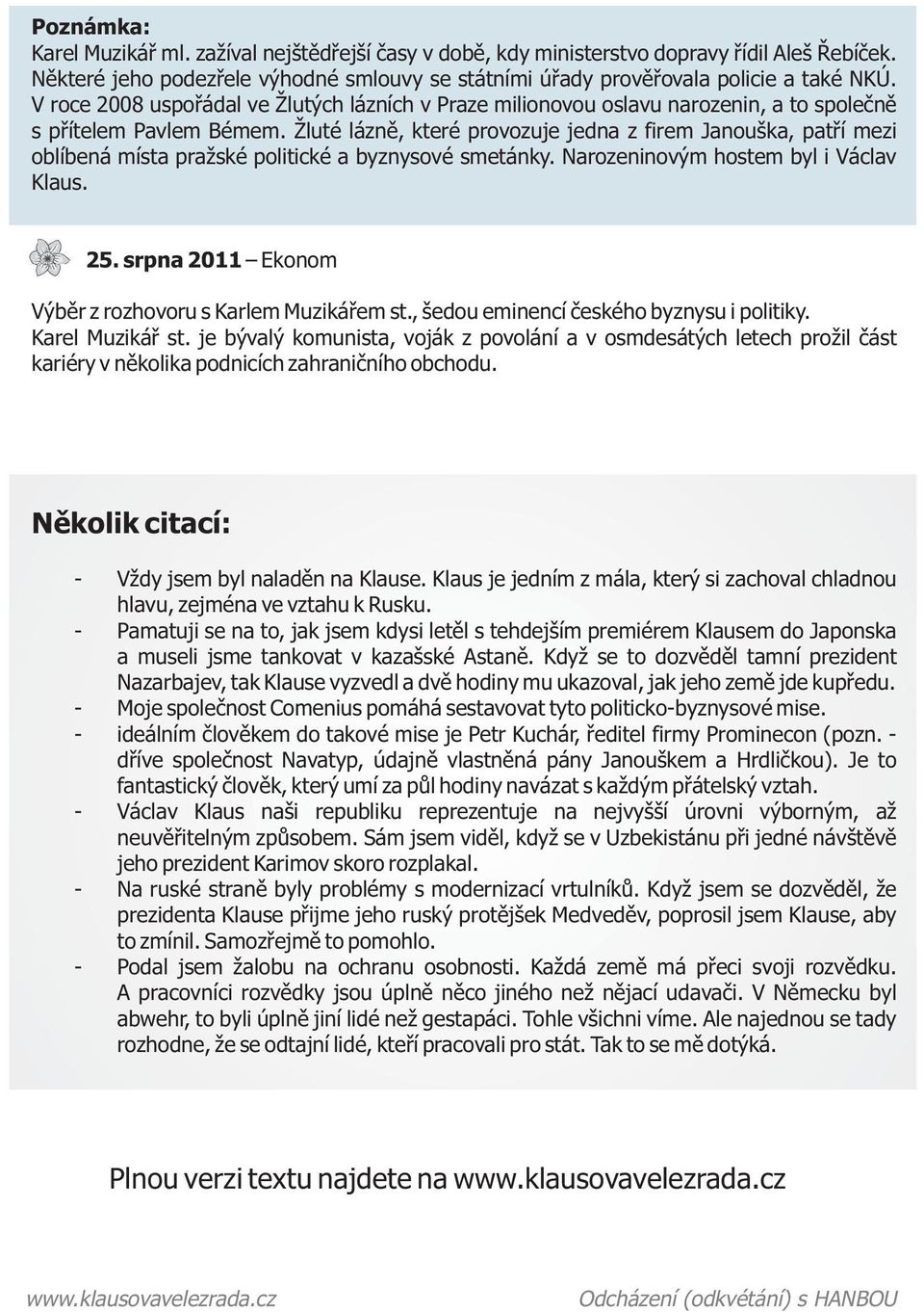 Žluté láznì, které provozuje jedna z firem Janouška, patøí mezi oblíbená místa pražské politické a byznysové smetánky. Narozeninovým hostem byl i Václav Klaus. 25.