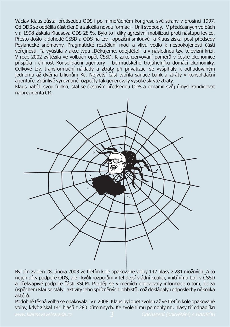 Pragmatické rozdìlení moci a vlivu vedlo k nespokojenosti èásti veøejnosti. Ta vyústila v akce typu Dìkujeme, odejdìte! a v následnou tzv. televizní krizi. V roce 2002 zvítìzila ve volbách opìt ÈSSD.