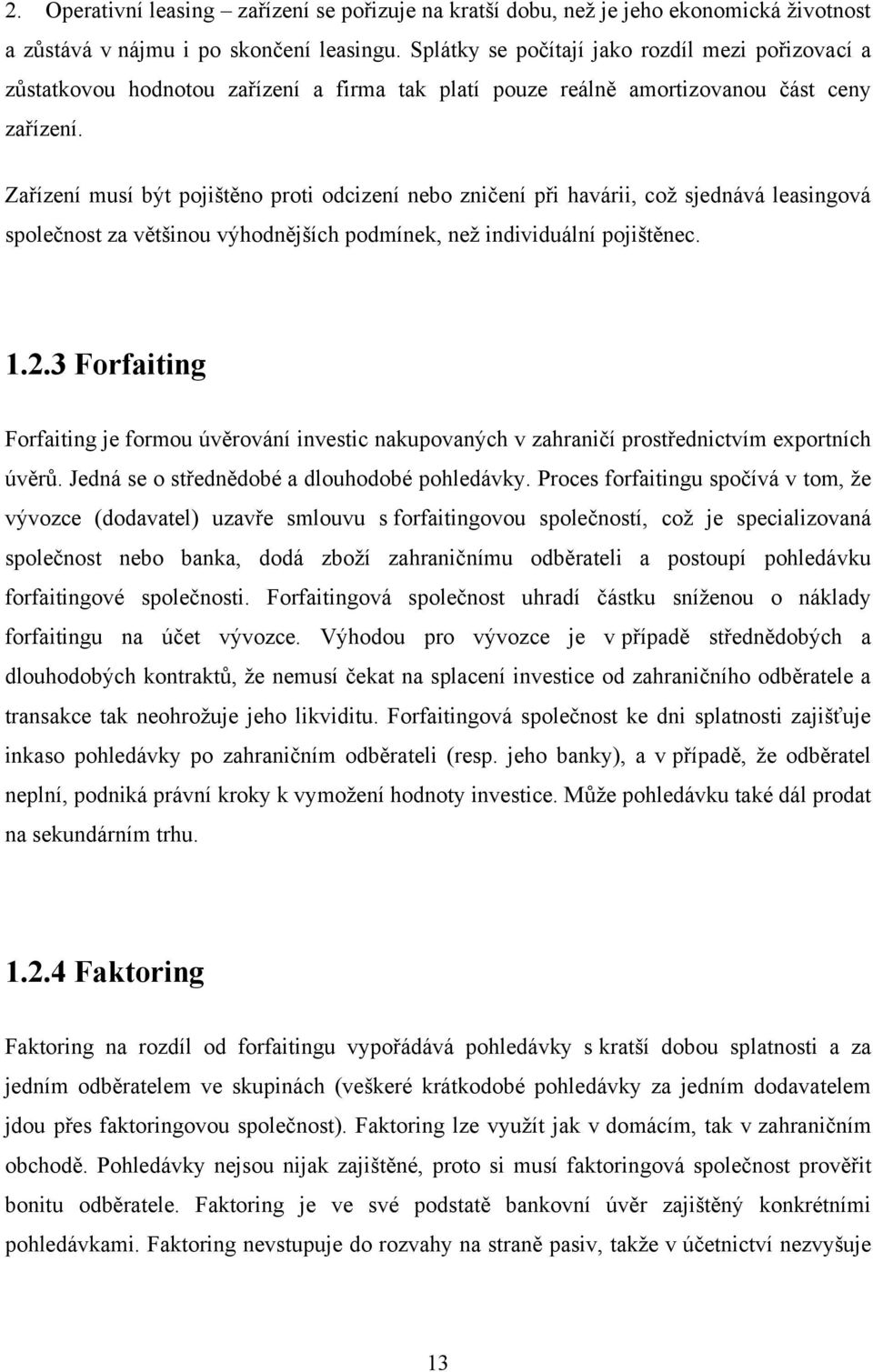 Zařízení musí být pojištěno proti odcizení nebo zničení při havárii, coţ sjednává leasingová společnost za většinou výhodnějších podmínek, neţ individuální pojištěnec. 1.2.